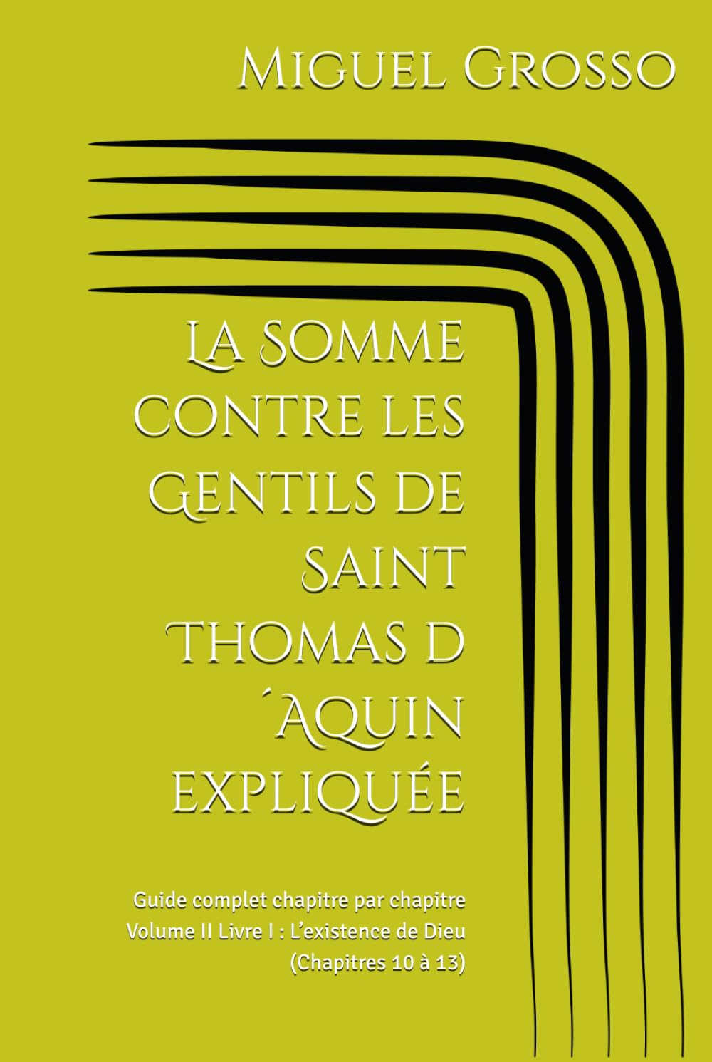 La Somme contre les Gentils de Saint Thomas d´Aquin expliquée: Guide complet chapitre par chapitre Volume II Livre I : L’existence de Dieu (Chapitres 10 à 13) (La Somme contre les Gentils expliquée)