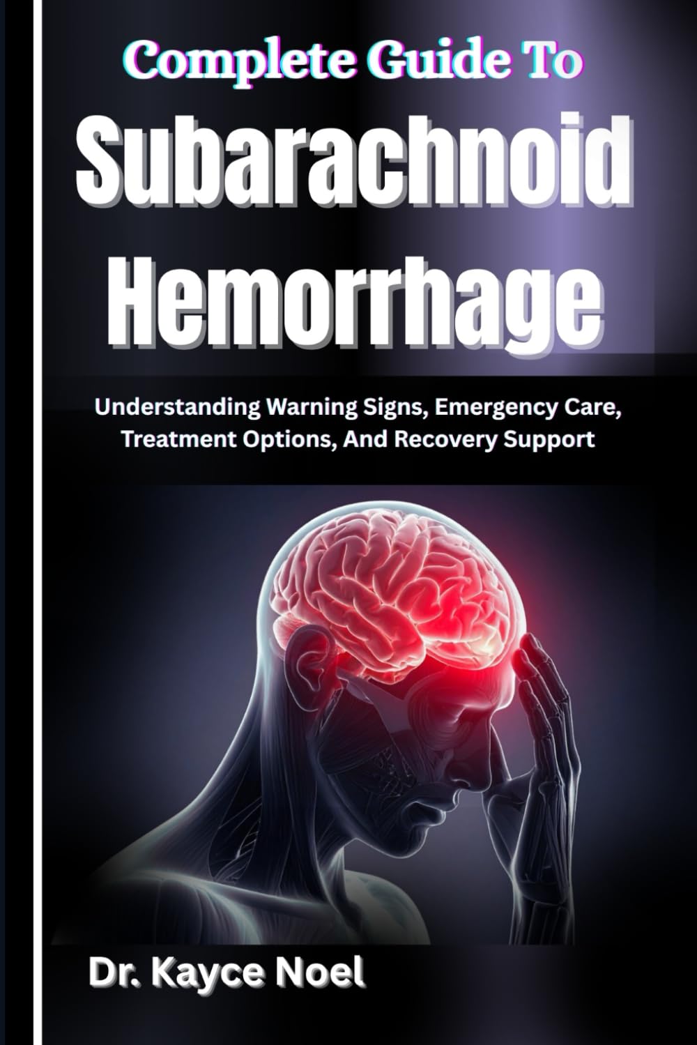 Complete Guide To Subarachnoid Hemorrhage: Understanding Warning Signs, Emergency Care, Treatment Options, And Recovery Support