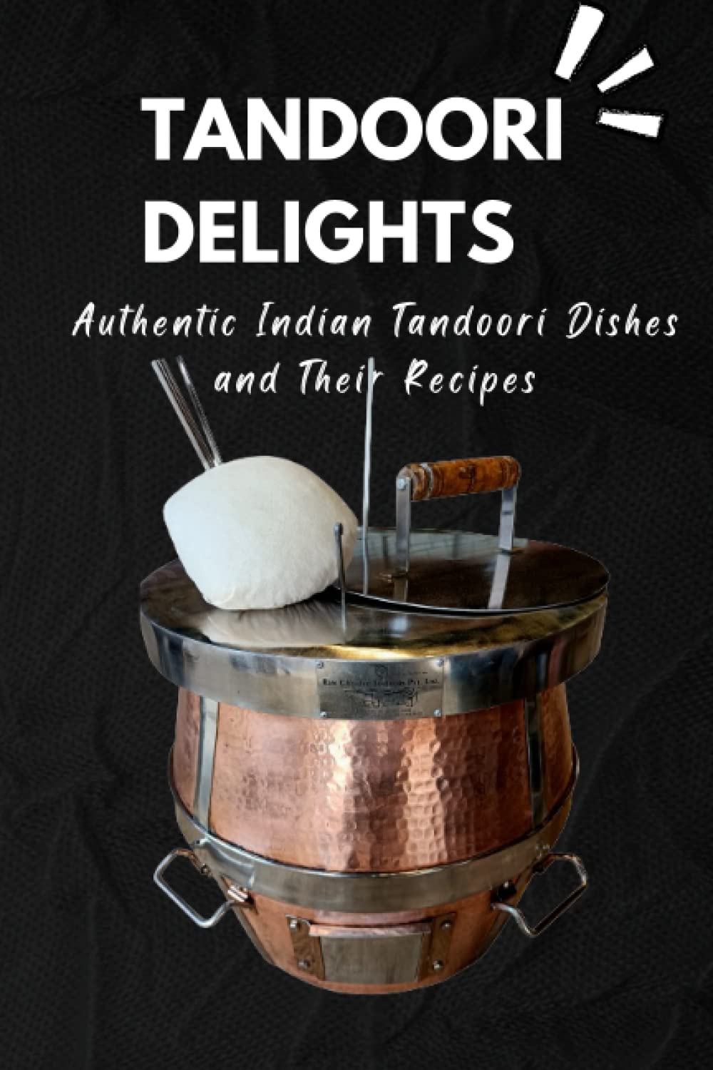 Tandoori Delights: Authentic Indian Tandoori Dishes and Their Recipes