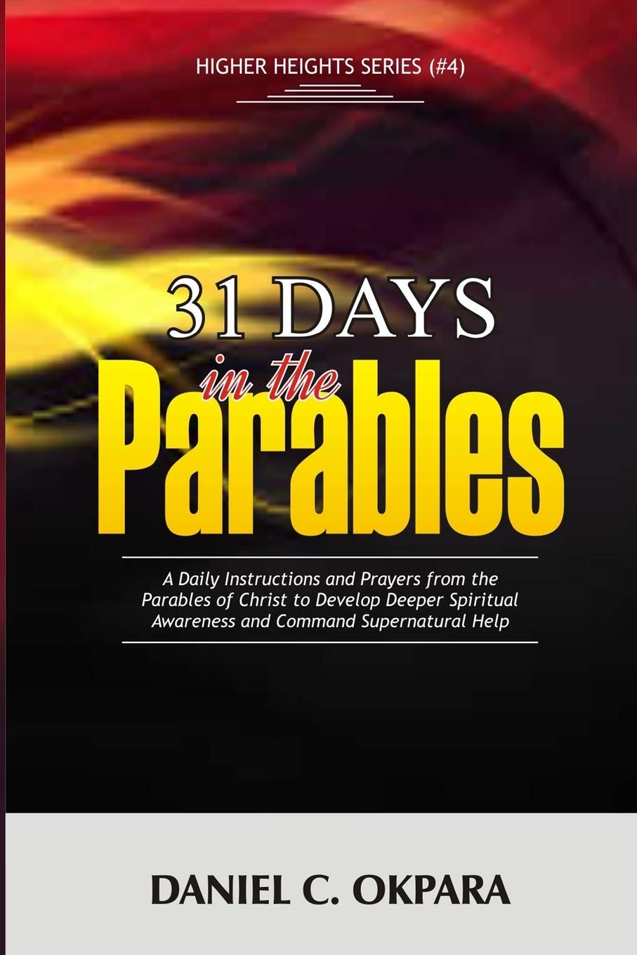31 Days in the Parables: A Daily Instructions and Prayers from the Parables of Christ to Develop Deeper Spiritual Awareness, and Command Supernatural Help: 4 (Higher Heights)