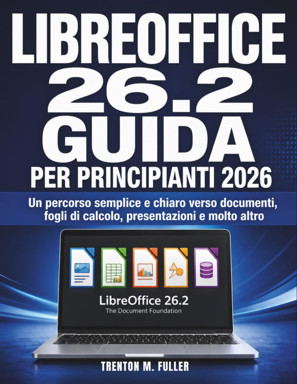 LIBREOFFICE 26.2 Guida per principianti 2026: Un percorso semplice e chiaro verso documenti, fogli di calcolo, presentazioni e molto altro