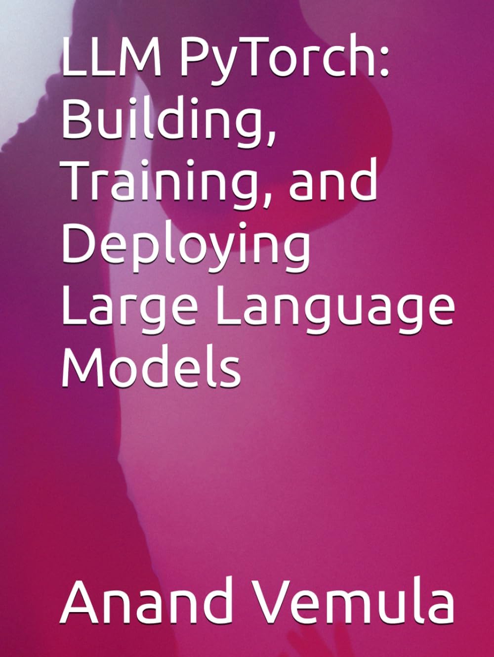 LLM PyTorch: Building, Training, and Deploying Large Language Models