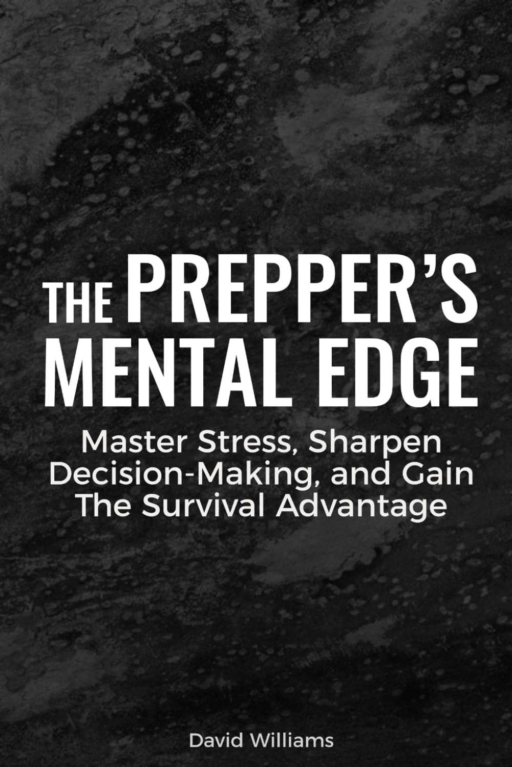 The Prepper’s Mental Edge: Master Stress, Sharpen Decision-Making, and Gain the Survival Advantage