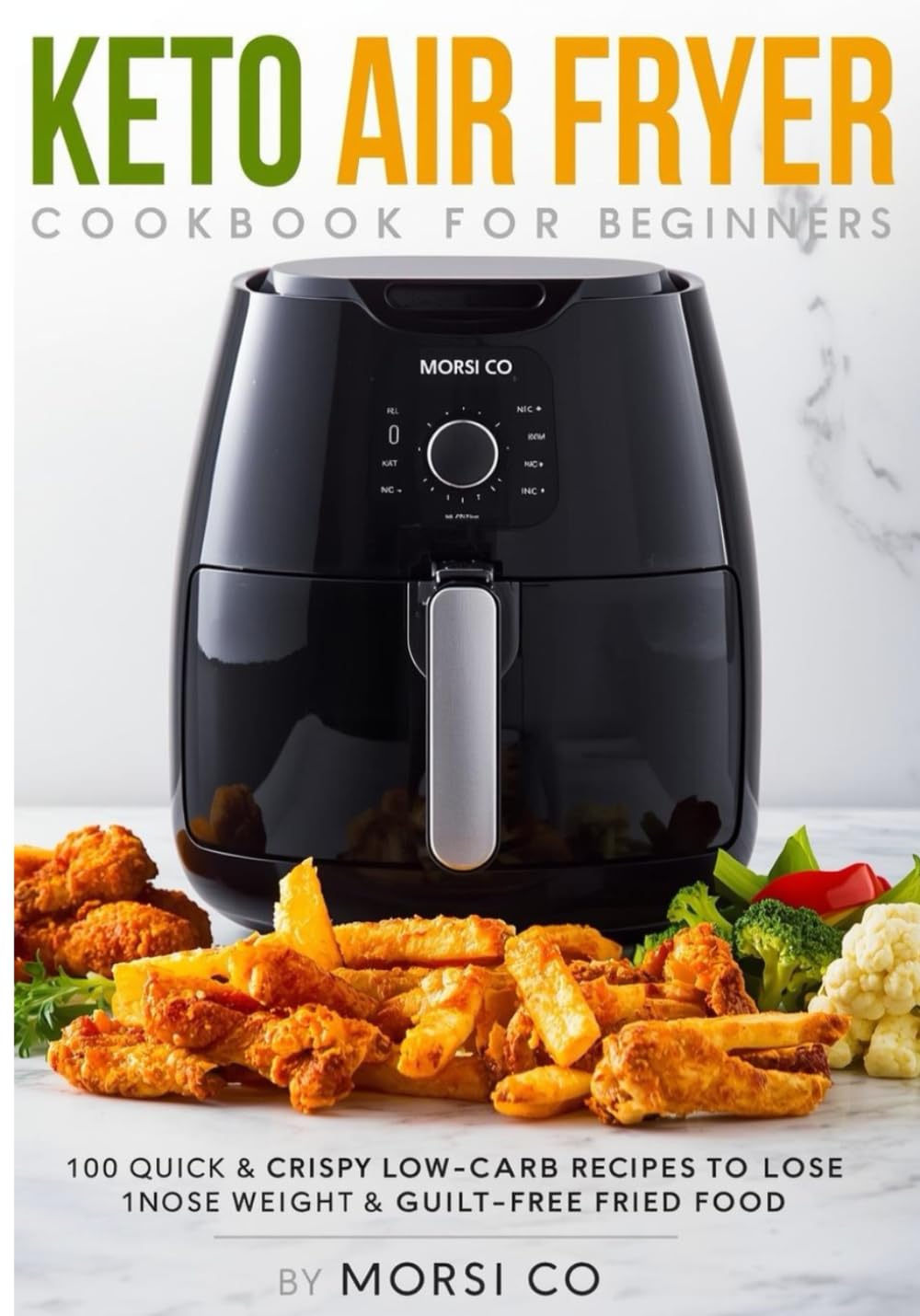 Keto Air Fryer Cookbook for Beginners: 100 Quick & Crispy Low-Carb Recipes to Lose Weight, Burn Fat & Enjoy Guilt-Free Fried Food