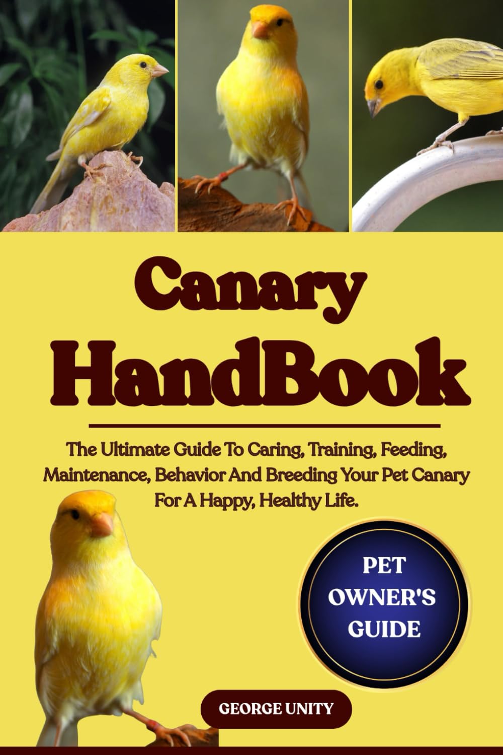 CANARY HANDBOOK: The Ultimate Guide To Caring, Training, Feeding, Maintenance, Behavior And Breeding Your Pet Canary For A Happy, Healthy Life.