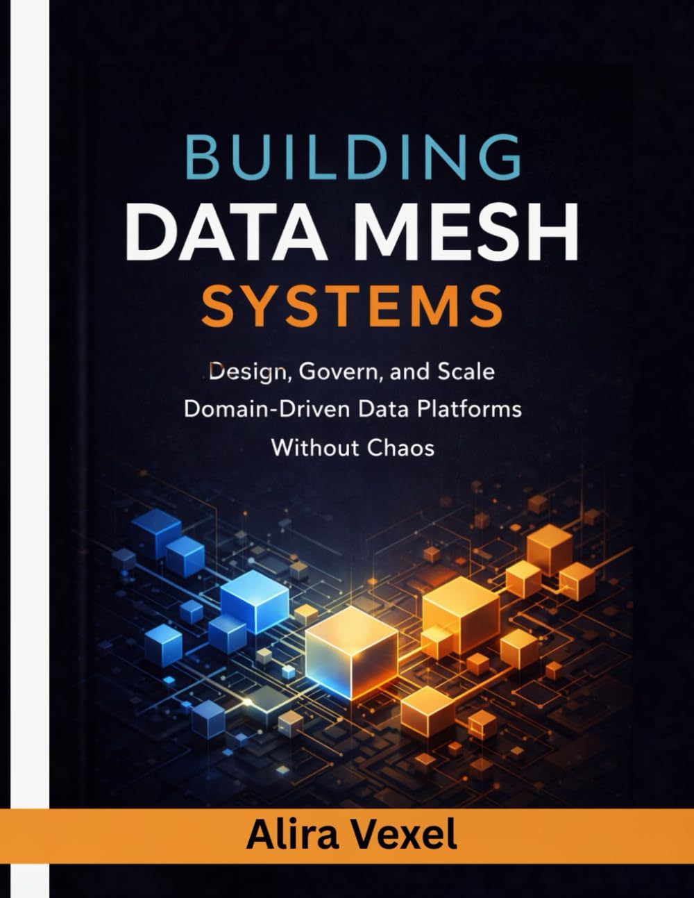 Building Data Mesh Systems: Design, Govern, and Scale Domain-Driven Data Platforms Without Chaos