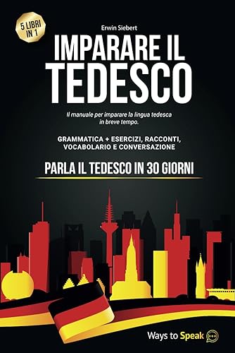 IMPARARE IL TEDESCO IN 30 GIORNI: 5 Libri in 1: Il Manuale per imparare la lingua Tedesca in breve tempo con Grammatica Completa, Esercizi, Conversazione e Racconti + Vocabolario