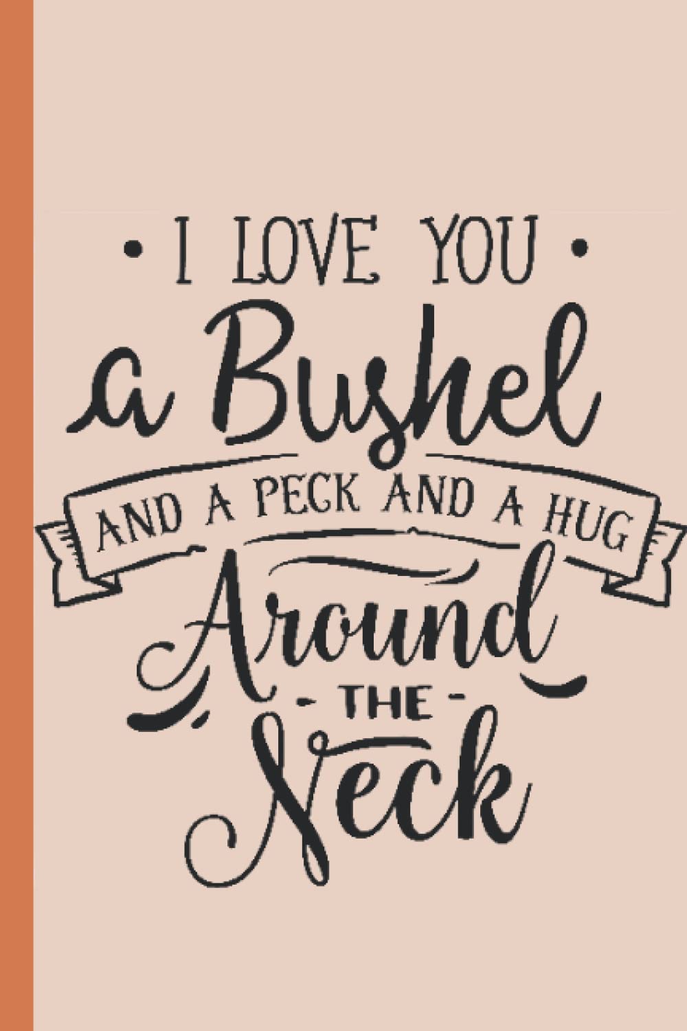 I Love You A Bushel And A Peck And A Hug Around The Neck:: Blank ruled notebook, Soft Cover, Matte Finish, 6x9 inches, 120 pages