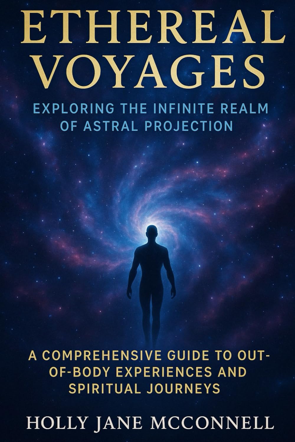 Ethereal Voyages: Exploring the Infinite Realms of Astral Projection: A Comprehensive Guide to Out-of-Body Experiences and Spiritual Journeys