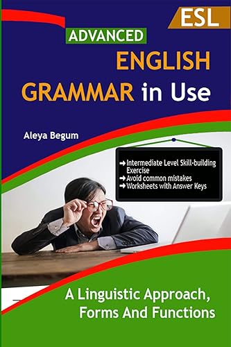 Advanced English Grammar: A Linguistic Approach, forms and Functions: A Student Book for Self-Study Reference and Practice Guide for Advanced Learners of English, C1 to C2 Level