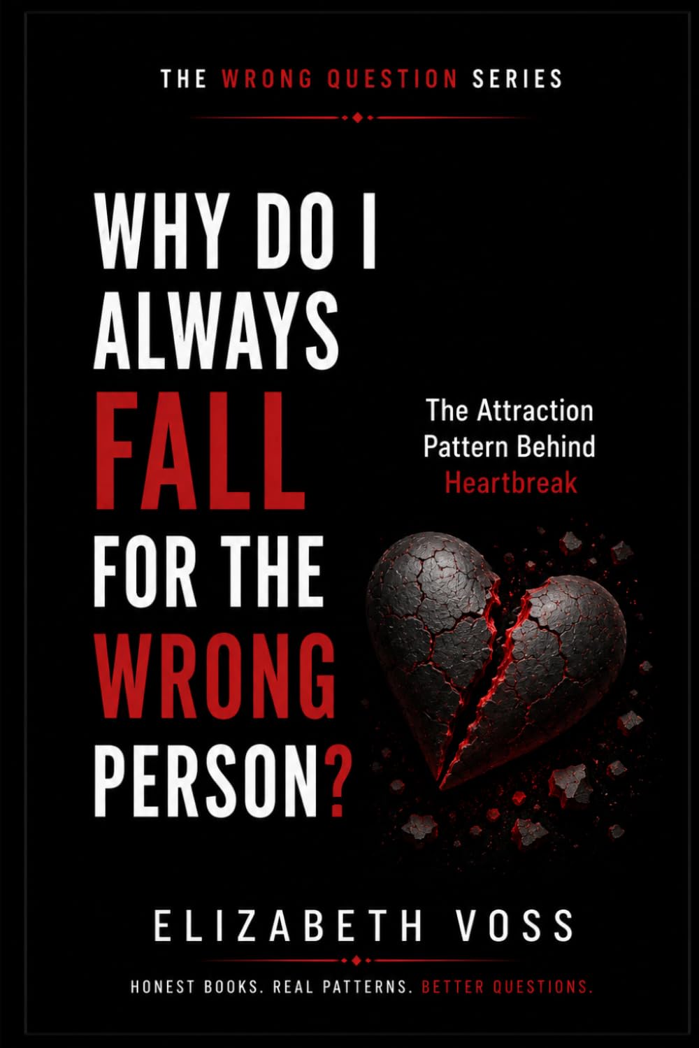 Why Do I Always Fall for the Wrong Person: The Attraction Pattern Behind Heartbreak (The Wrong Question Series)