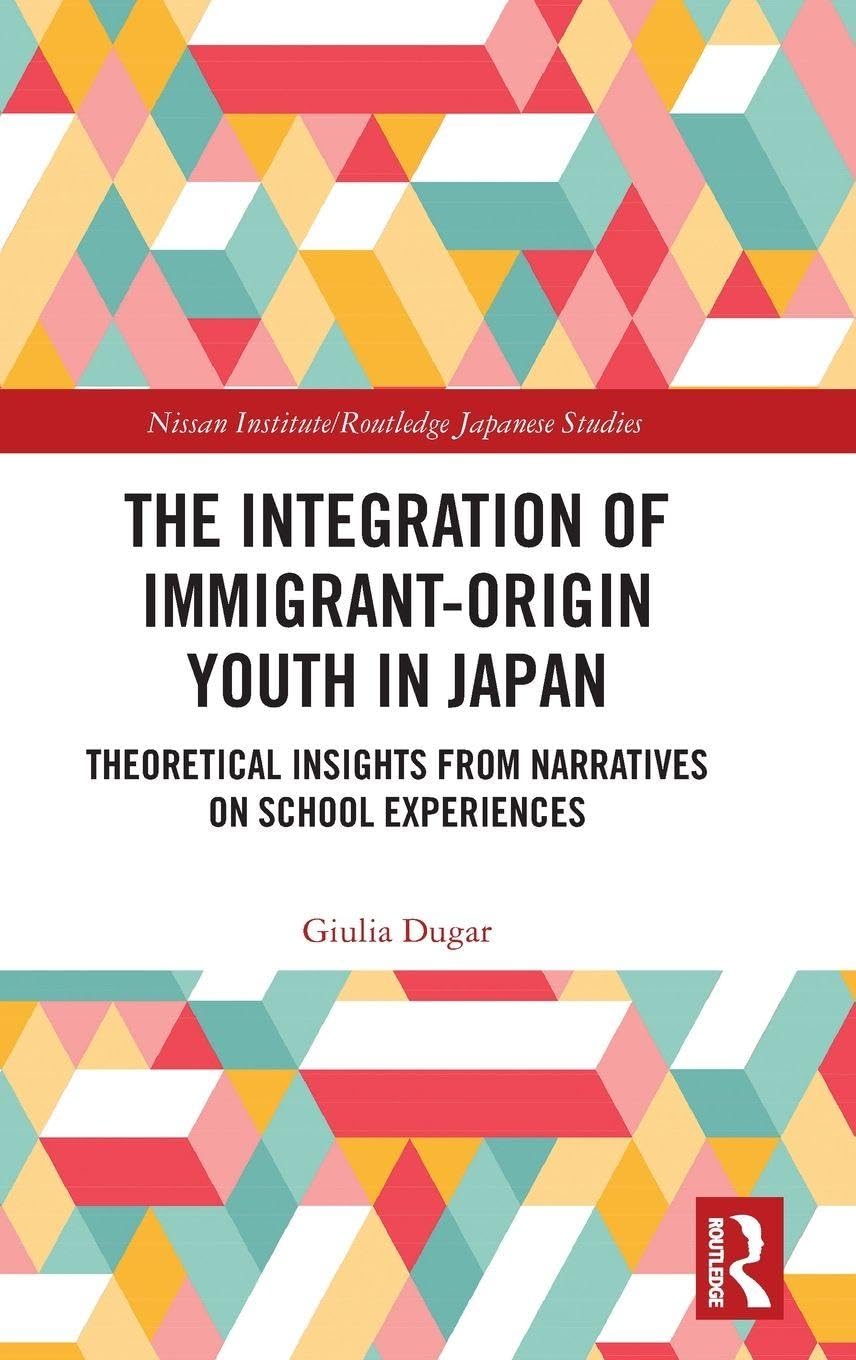 The Integration of Immigrant-origin Youth in Japan: Theoretical Insights from Narratives on School Experiences (Nissan Institute/Routledge Japanese Studies)