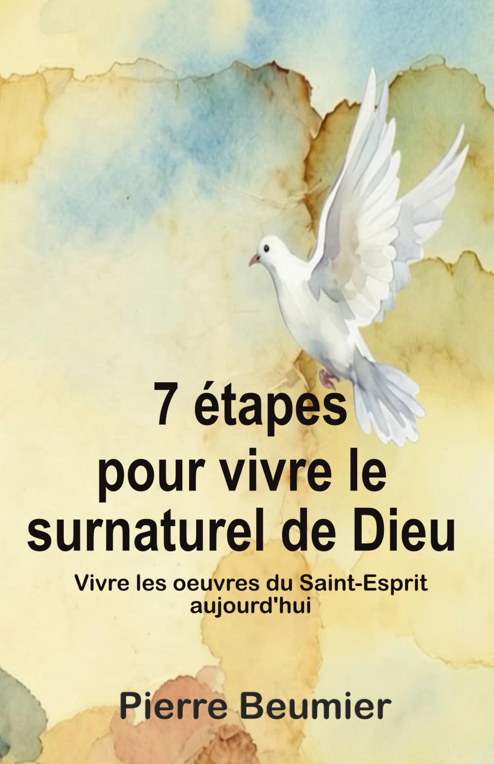 7 étapes pour vivre le surnaturel de Dieu: Vivre les œuvres du Saint-Esprit aujourd’hui