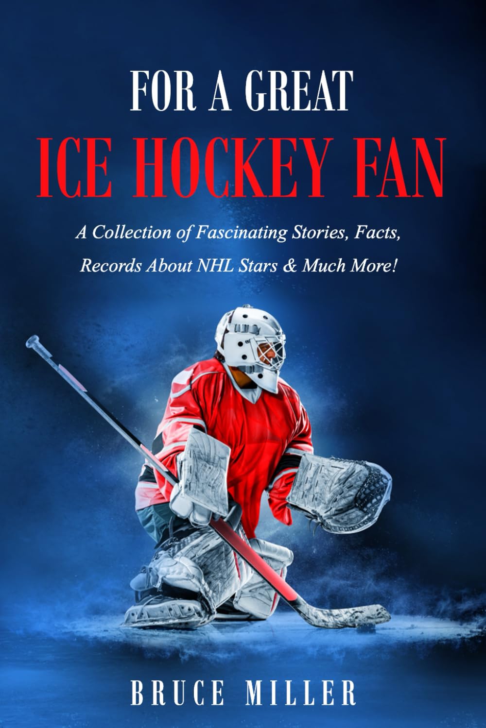 For a Great Ice Hockey Fan: A Collection of Fascinating Stories, Facts, Records About NHL Stars & Much More! (For People Who Have Everything Series Gift Books)