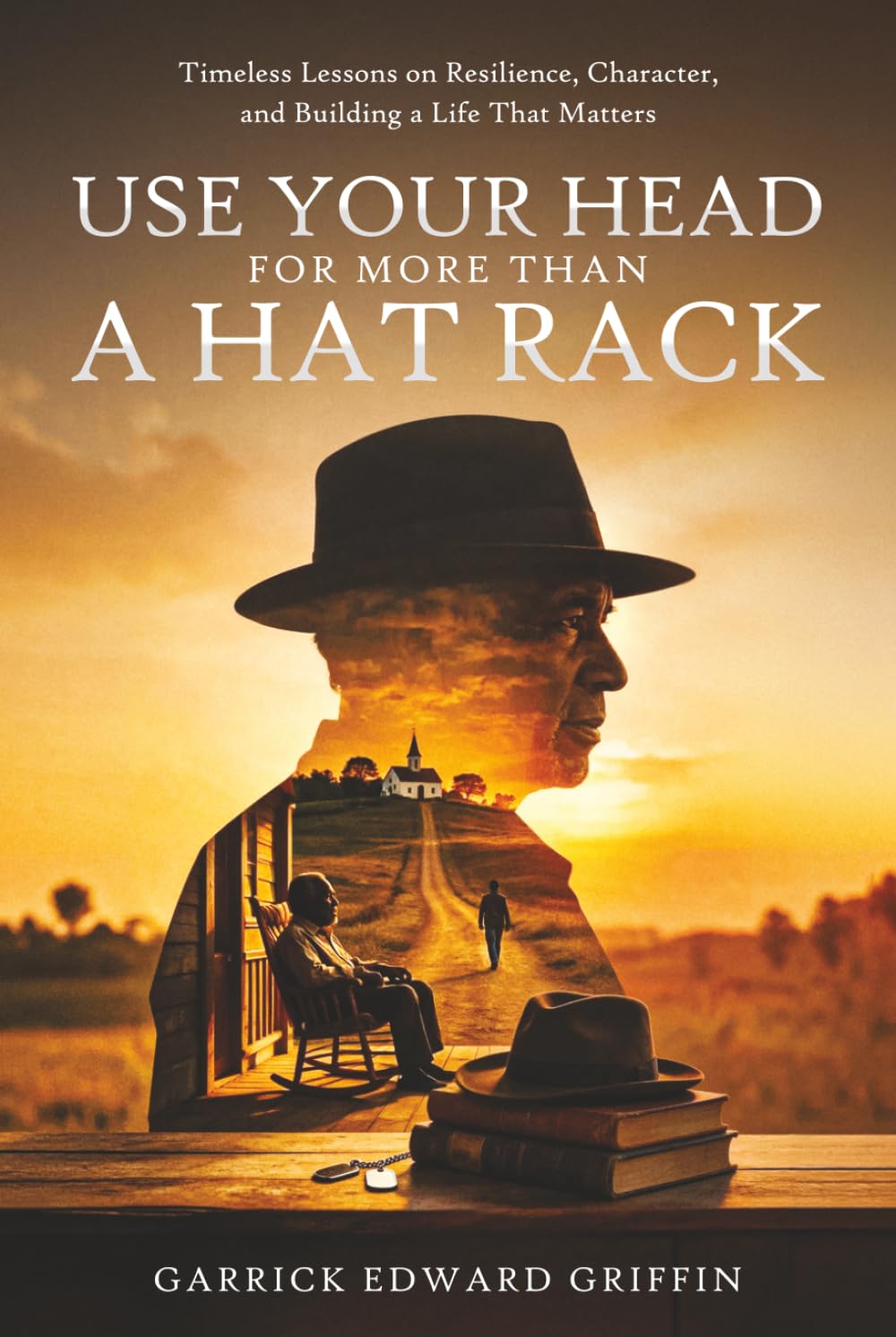 Use Your Head For More Than A Hat Rack: TIMELESS LESSONS ON RESILIENCE, CHARACTER, AND BUILDING A LIFE THAT MATTERS