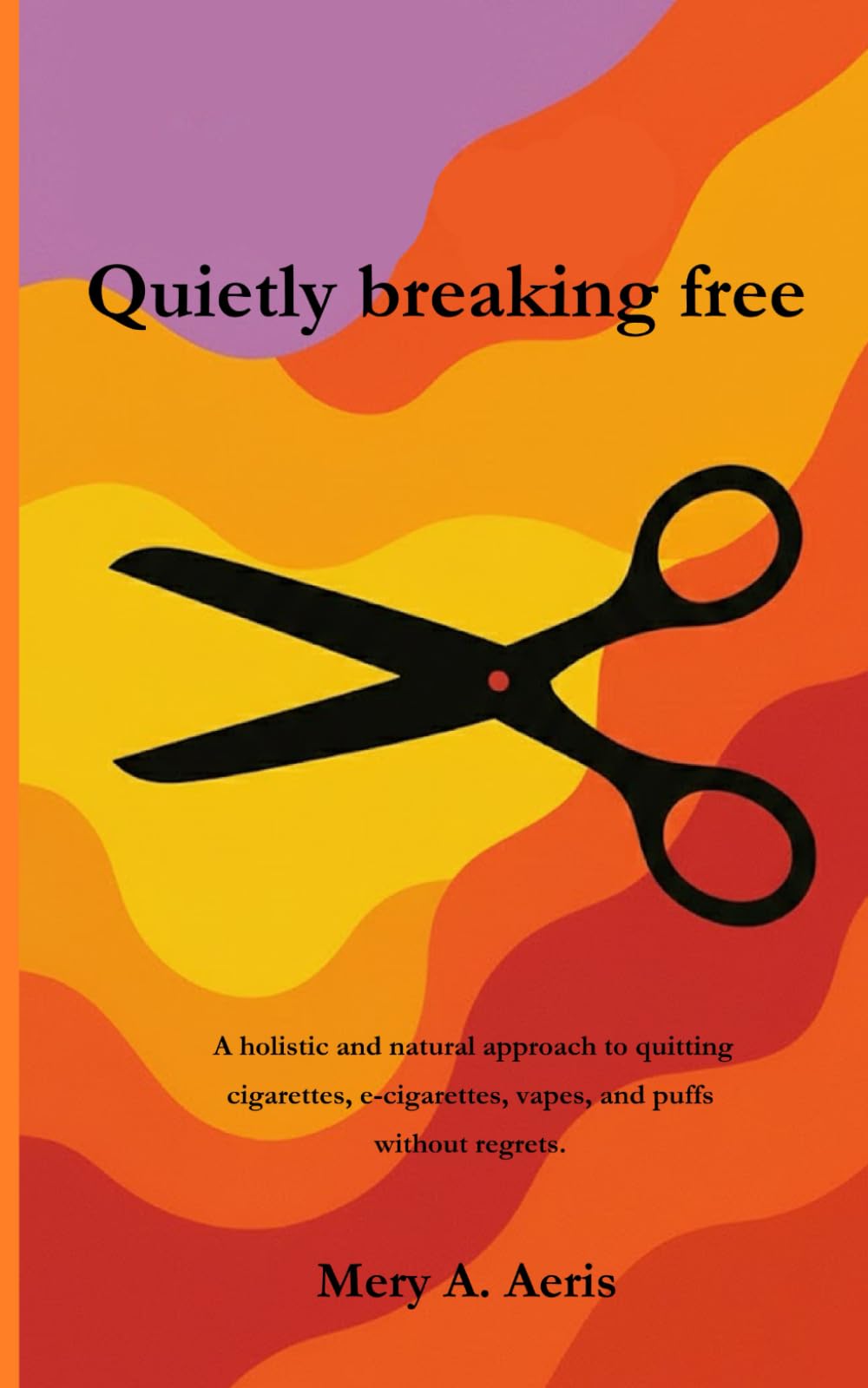 Quietly breaking free: A holistic and natural approach to quitting cigarettes, e-cigarettes, vapes and puffs without regrets