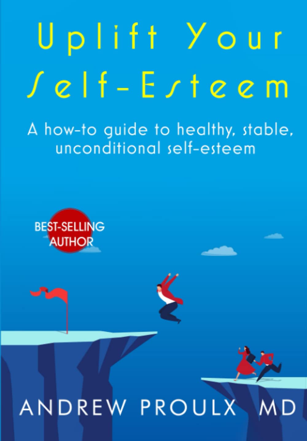 Uplift Your Self-Esteem: A how-to guide to healthy, stable, unconditional self-esteem