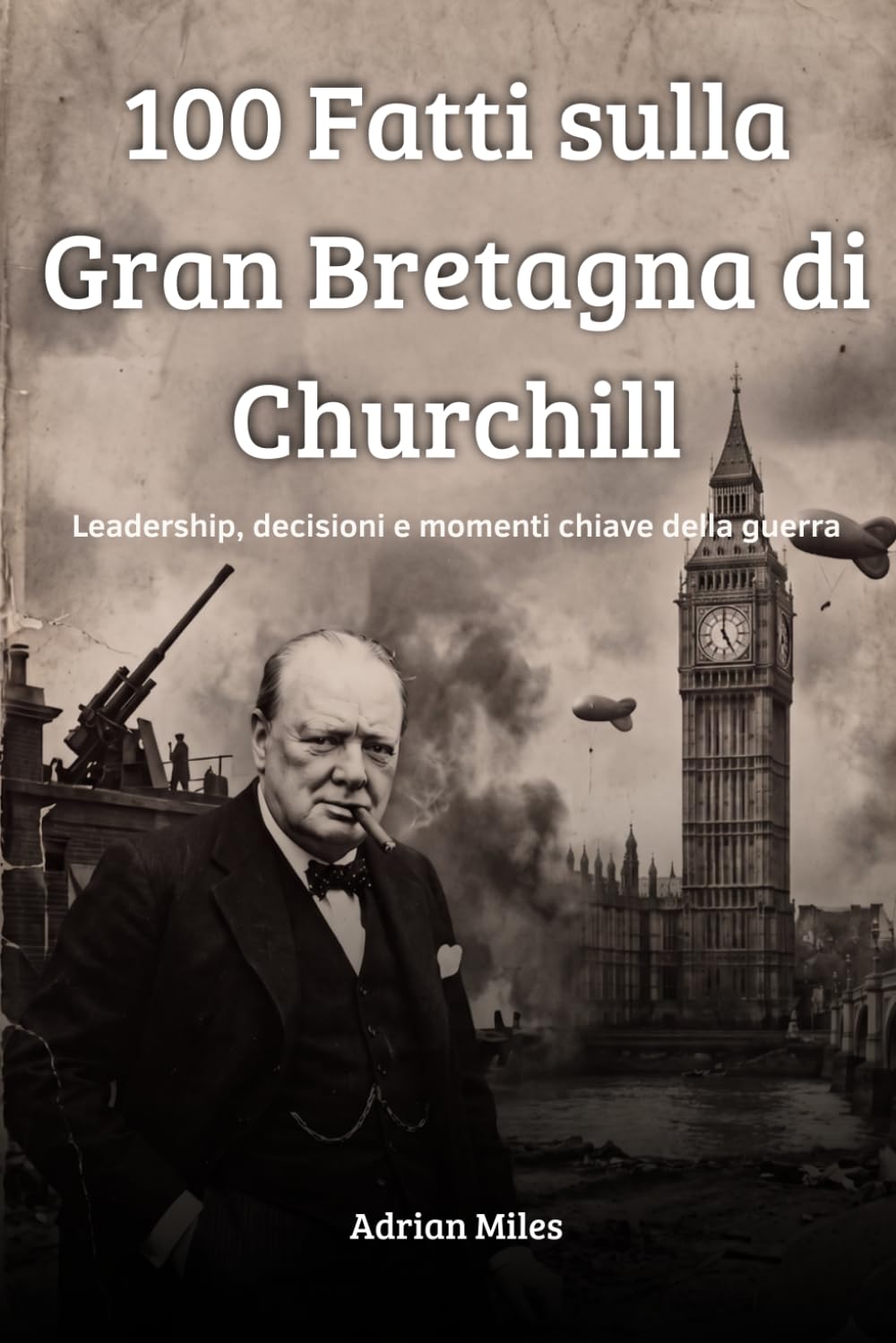 100 Fatti sulla Gran Bretagna di Churchill: Leadership, Decisioni e Momenti Chiave della Guerra (100 Fatti della Seconda Guerra Mondiale: Raccolte Storiche e Curiosità)