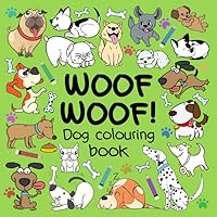 Woof Woof! Dog Colouring Book: A Fun Colouring Book For 2-5 Year Olds 1719851123 Book Cover