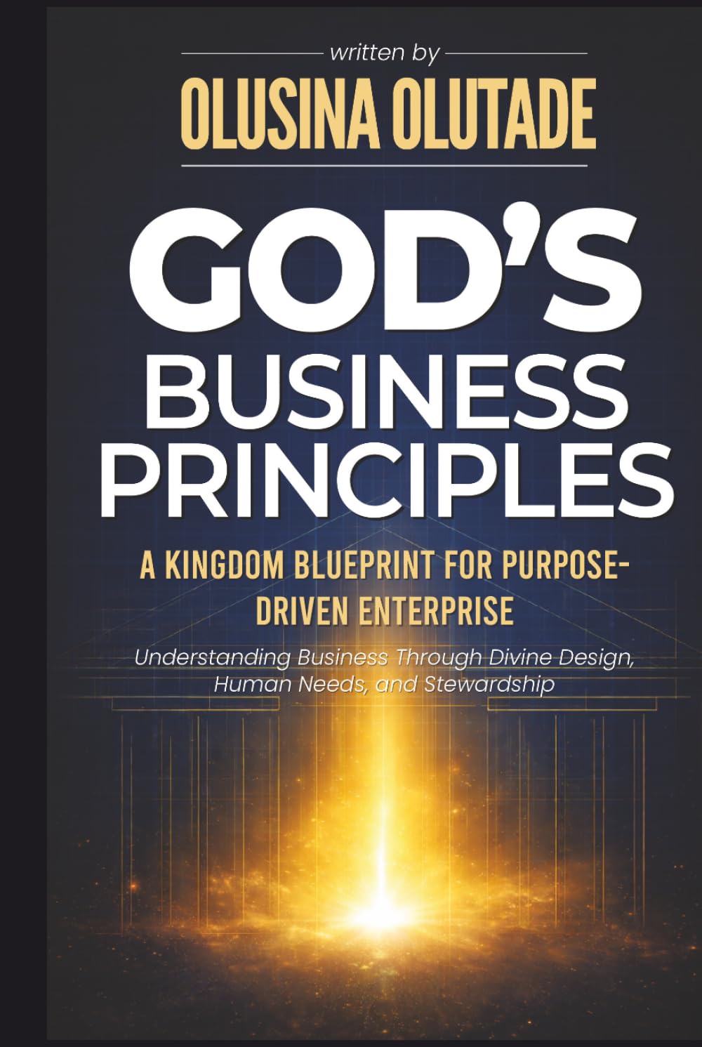 God’s Business Principles: A Kingdom Blueprint for Purpose-Driven Enterprise
