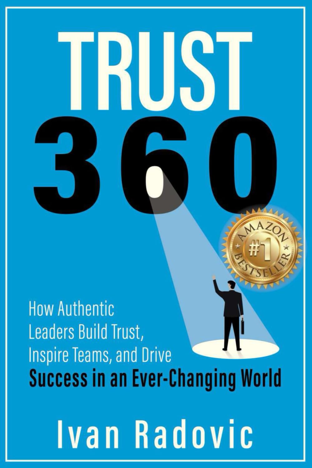 Trust 360: How Authentic Leaders Build Trust, Inspire Teams, and Drive Success in an Ever-Changing World