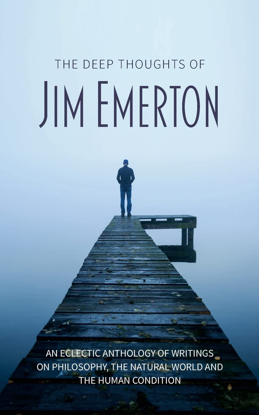 The Deep Thoughts of Jim Emerton: An eclectic anthology of writings on philosophy, the natural world and the human condition. (Mastering Pigeon Racing ... from an Expert Breeder & Philosopher)
