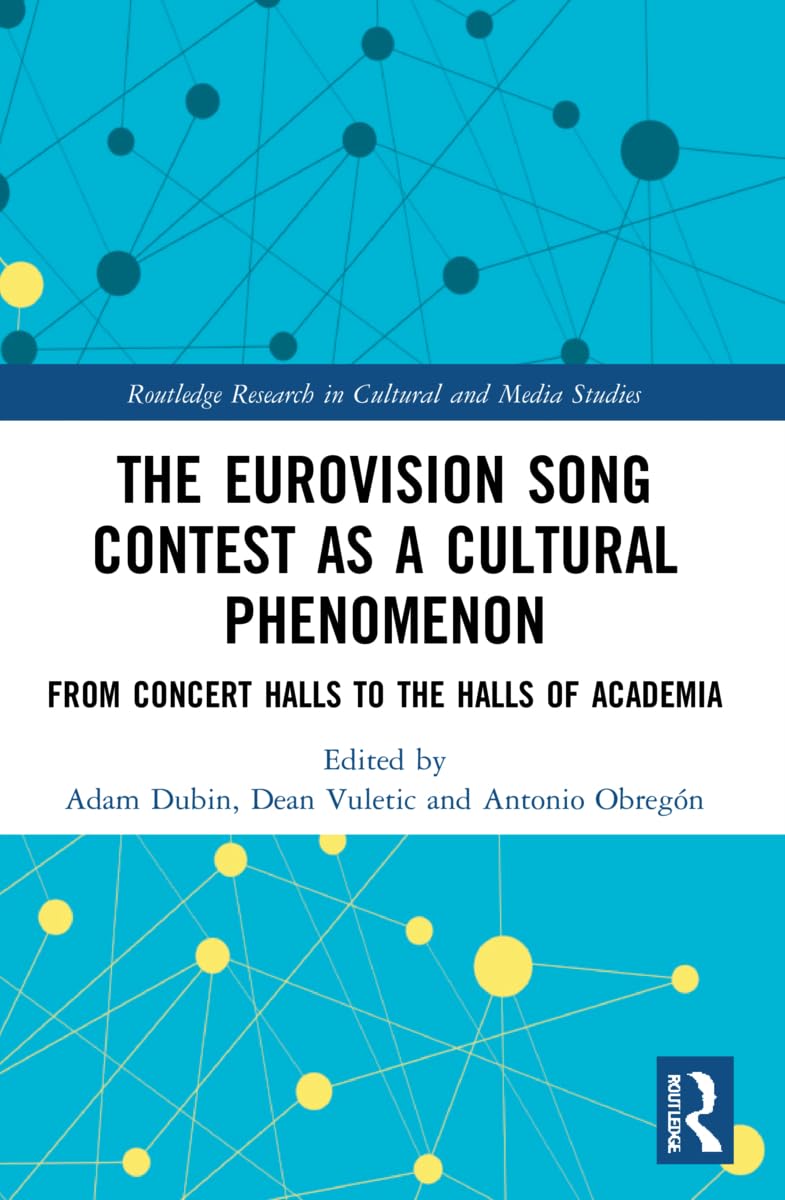 The Eurovision Song Contest as a Cultural Phenomenon: From Concert Halls to the Halls of Academia (Routledge Research in Cultural and Media Studies)