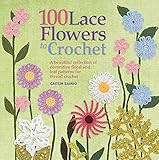100 Lace Flowers to Crochet: A Beautiful Collection of Decorative Floral and Leaf Patterns for Thread Crochet