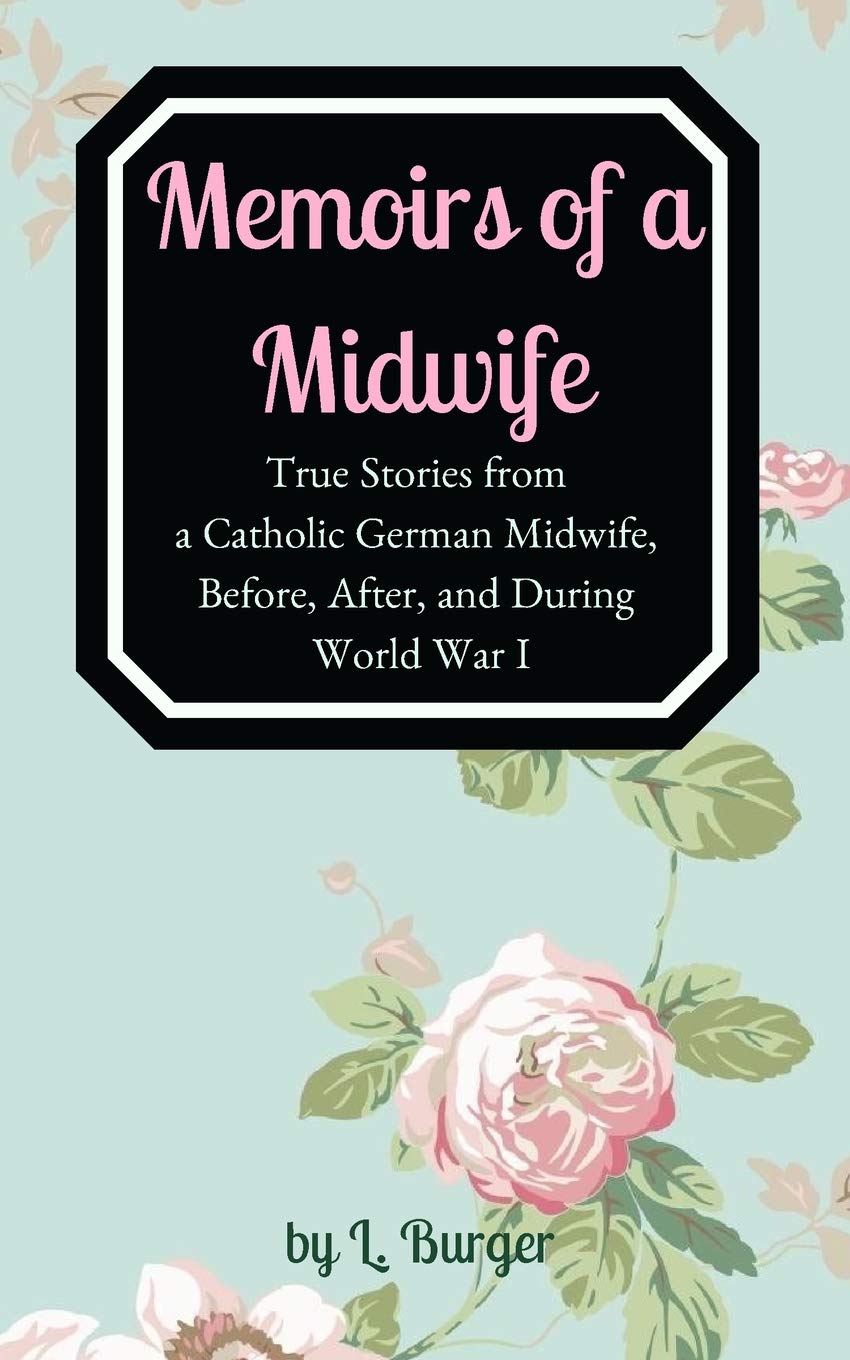 Memoirs of a Midwife: True Stories from a Catholic German Midwife, Before, After, and During World War I