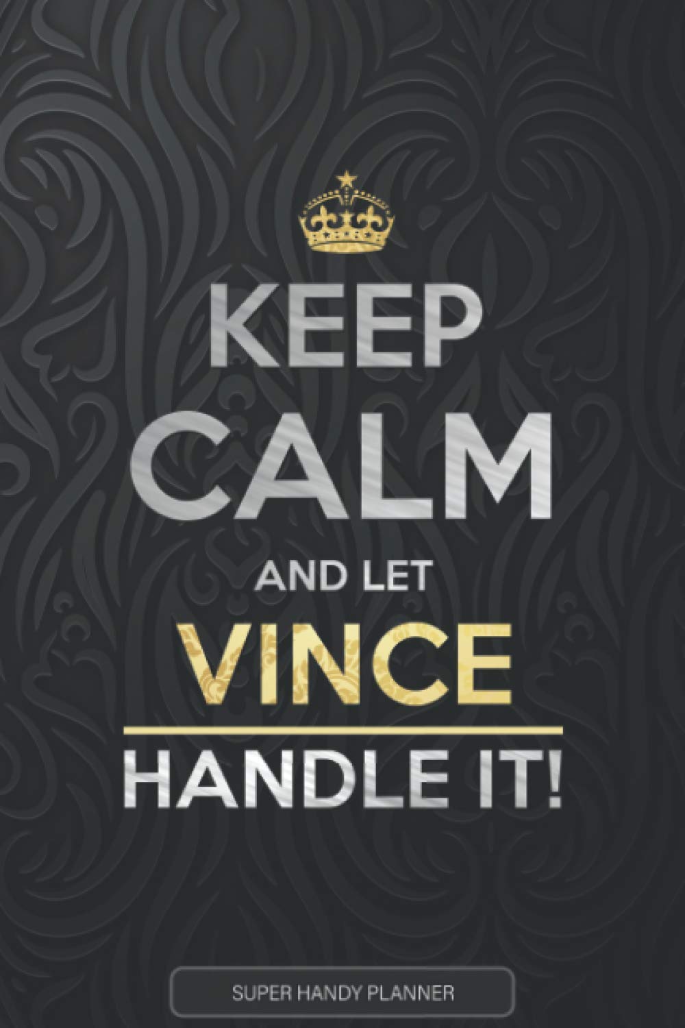 Vince: Keep Calm And Let Vince Handle It - Vince Name Custom Gift Planner Calendar Notebook Journal