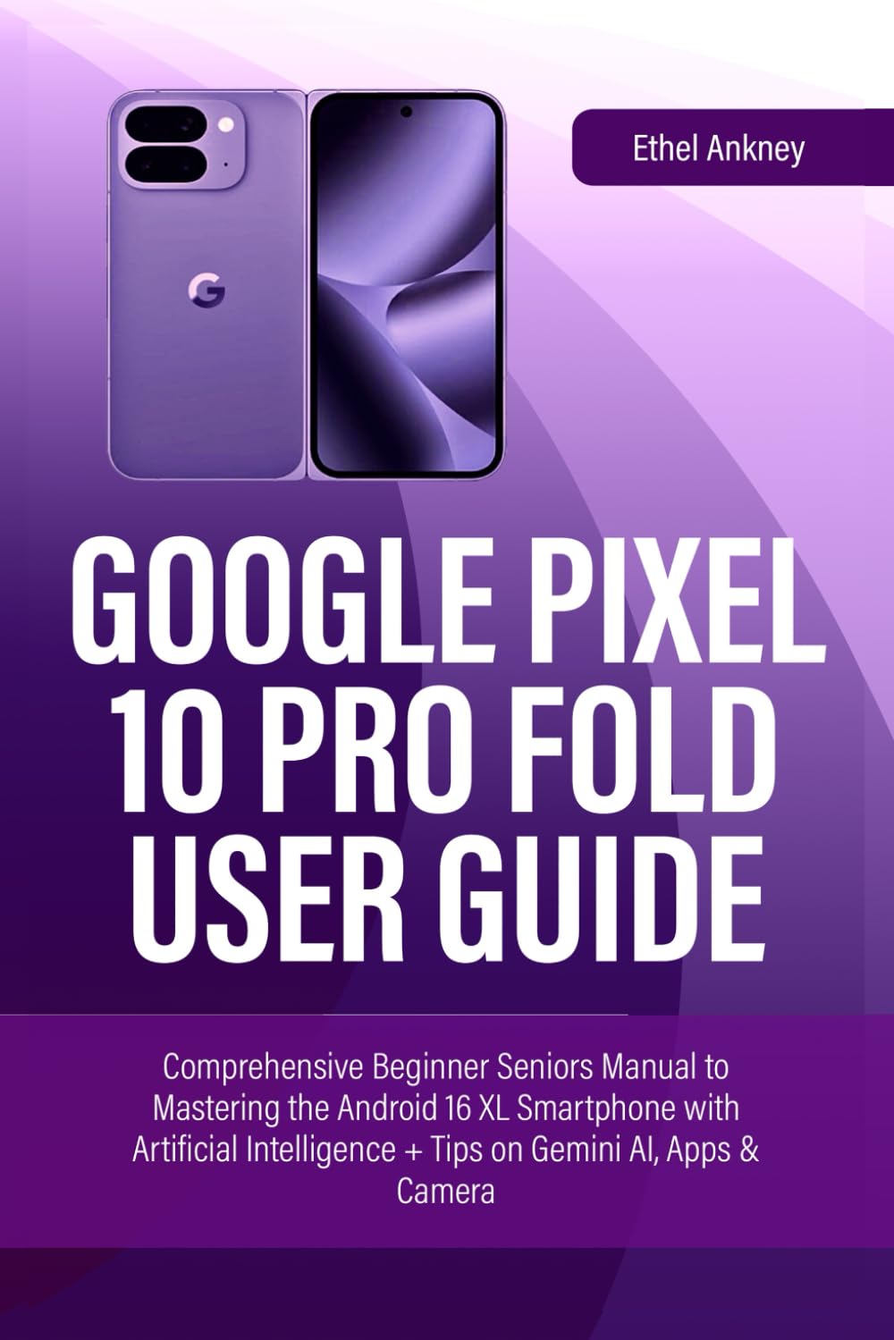 GOOGLE PIXEL 10 PRO FOLD USER GUIDE: Comprehensive Beginner Seniors Manual to Mastering the Android 16 XL Smartphone with Artificial Intelligence + Tips on Gemini AI, Apps & Camera (Smart Guides)