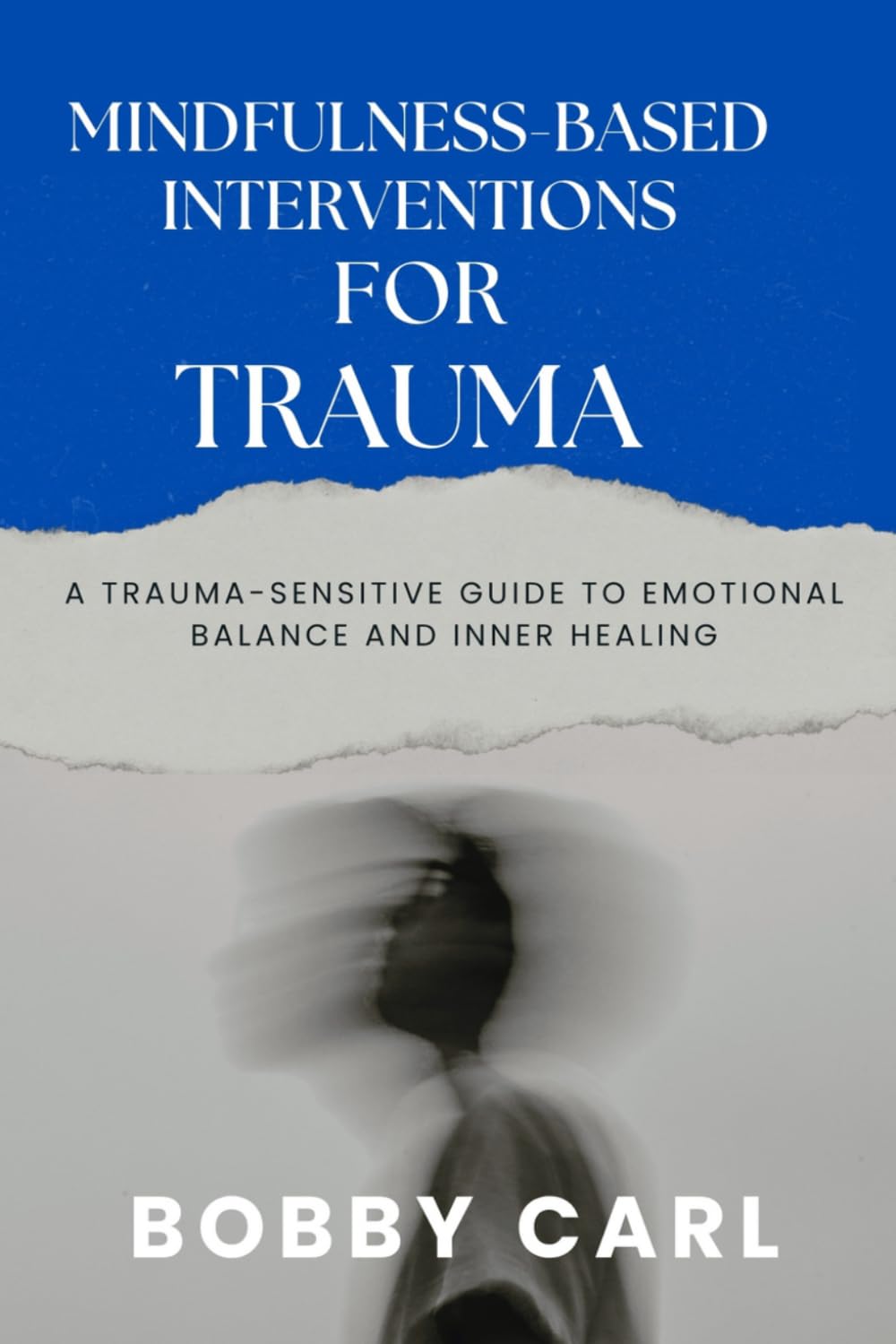 MINDFULNESS-BASED INTERVENTIONS FOR TRAUMA: A Trauma-Sensitive Guide to Emotional Balance and Inner Healing