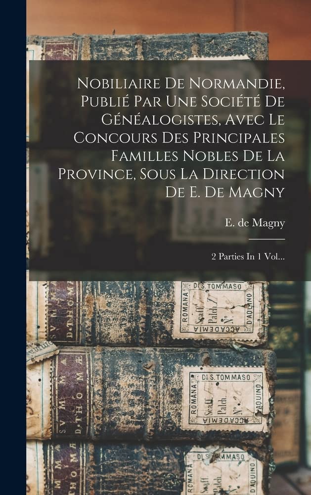 Nobiliaire De Normandie, Publié Par Une Société De Généalogistes, Avec Le Concours Des Principales Familles Nobles De La Province, Sous La Direction De E. De Magny: 2 Parties In 1 Vol...