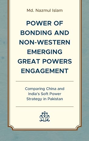 Power of Bonding and Non-Weste Emerging Great Powers Engagement: Comparing China and India’s Soft Power Strategy in Pakistan-Wow! eBook
