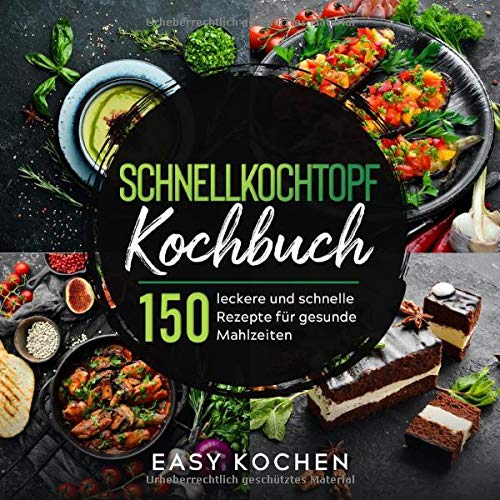 Schnellkochtopf Kochbuch: 150 leckere und gesunde Rezepte für Einsteiger & Fortgeschrittene (Küche Schnellkochtopf Kochbuch: 150 leckere und gesunde Rezepte für Einsteiger & Fortgeschrittene (Küche