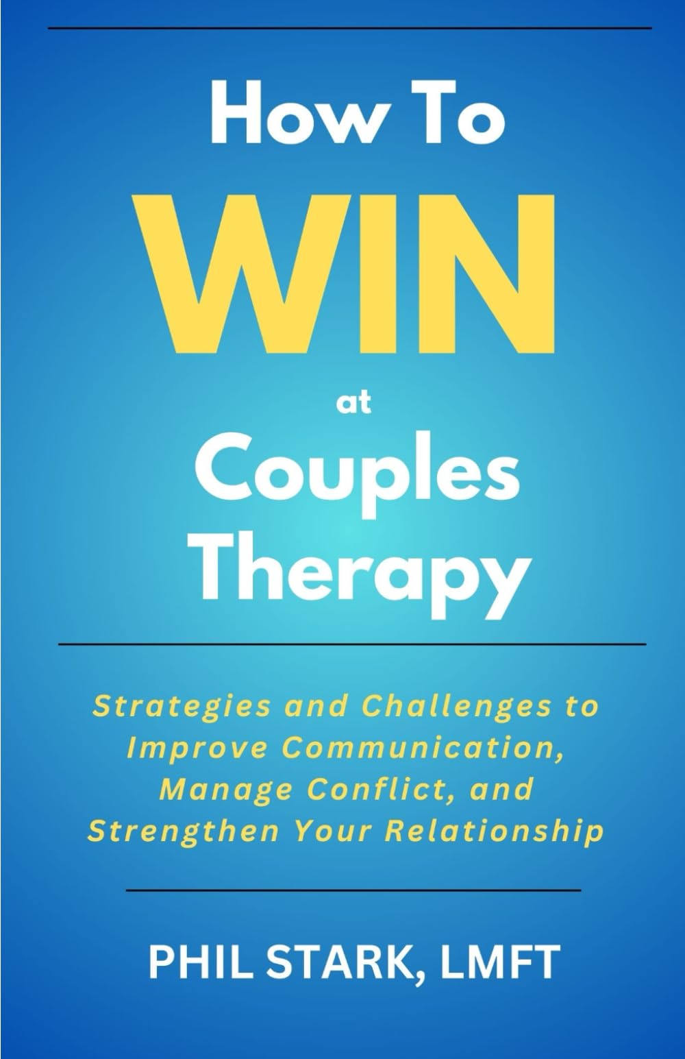 How to Win at Couples Therapy: Strategies and Challenges to Improve Communication, Manage Conflict, and Strengthen Your Relationship