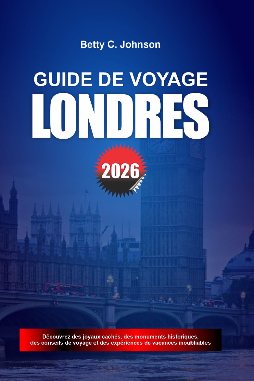 GUIDE DE VOYAGE LONDRES 2026: Découvrez des joyaux cachés, des monuments historiques, des conseils de voyage et des vacances inoubliables