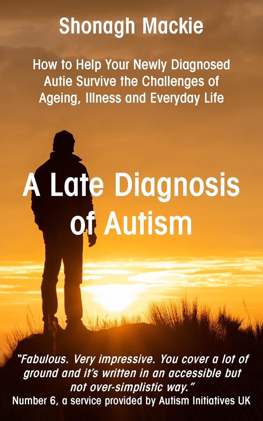 A Late Diagnosis of Autism: How to Help Your Newly Diagnosed Autie Survive the Challenges of Ageing, Illness and Everyday Life