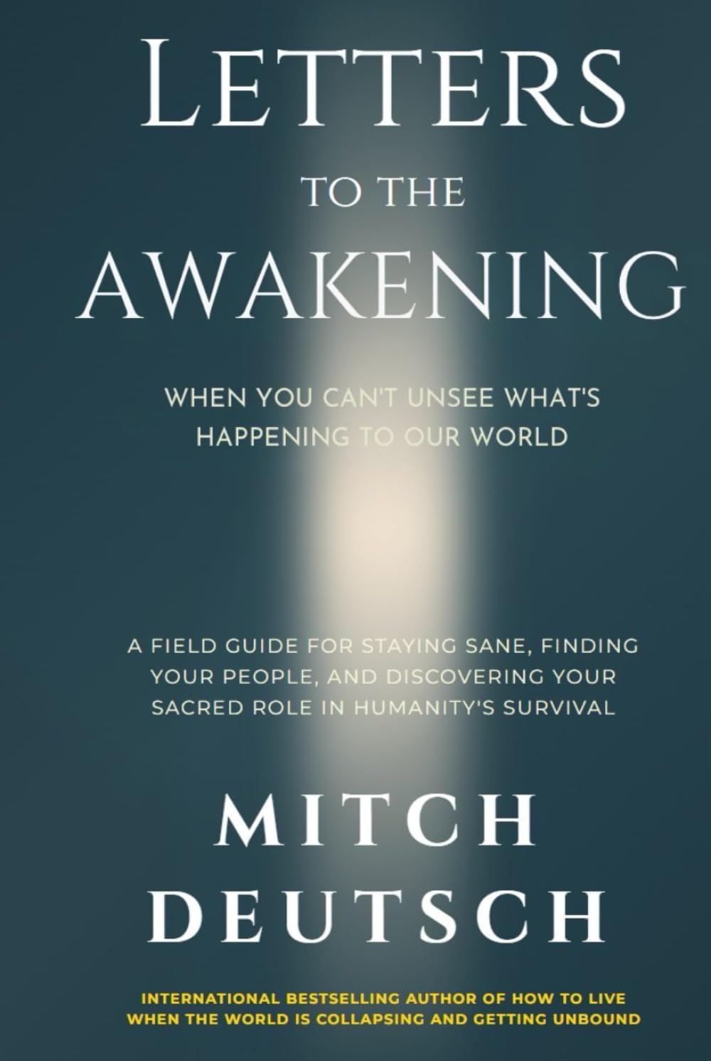 Letters to the Awakening: When You Can't Unsee What's Happening to Our World: A Field Guide for Staying Sane, Finding Your People, and Discovering Your Sacred Role in Humanity's Survival