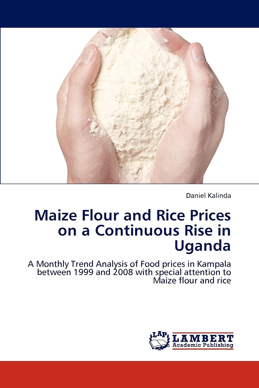 Maize Flour and Rice Prices on a Continuous Rise in Uganda: A Monthly Trend Analysis of Food prices in Kampala between 1999 and 2008 with special attention to Maize flour and rice Paperback – January 2, 2012