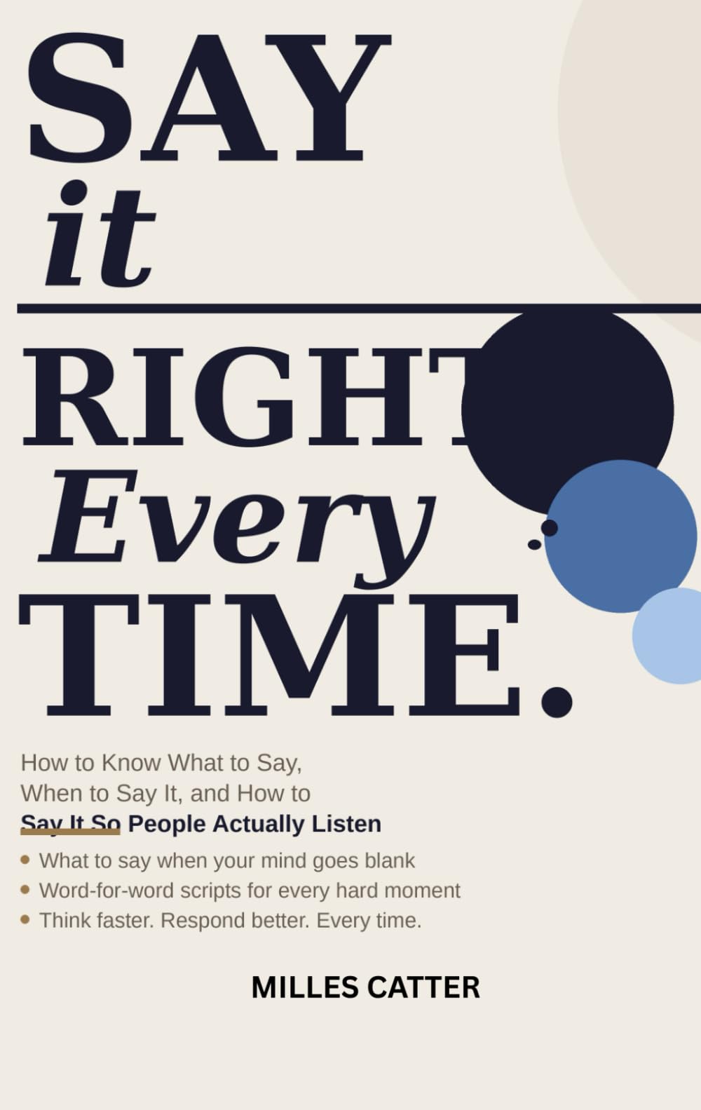 Say It Right Every Time: How to Know What to Say, When to Say It, and How to Say It So People Actually Listen