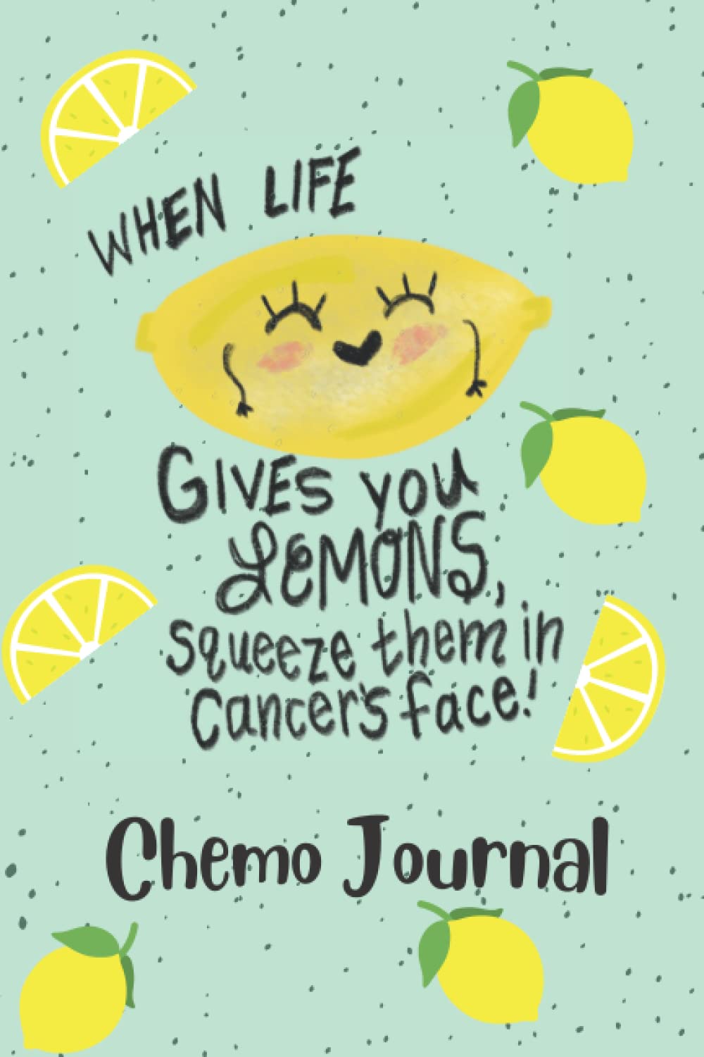 Chemotherapy Journal Squeeze Lemons in Cancer's Face: Cancer Chemo Journal, Chemotherapy Log, Record Treatments, Meds, Scans, Bloodwork - Journal Pages, Written by a Cancer Survivor