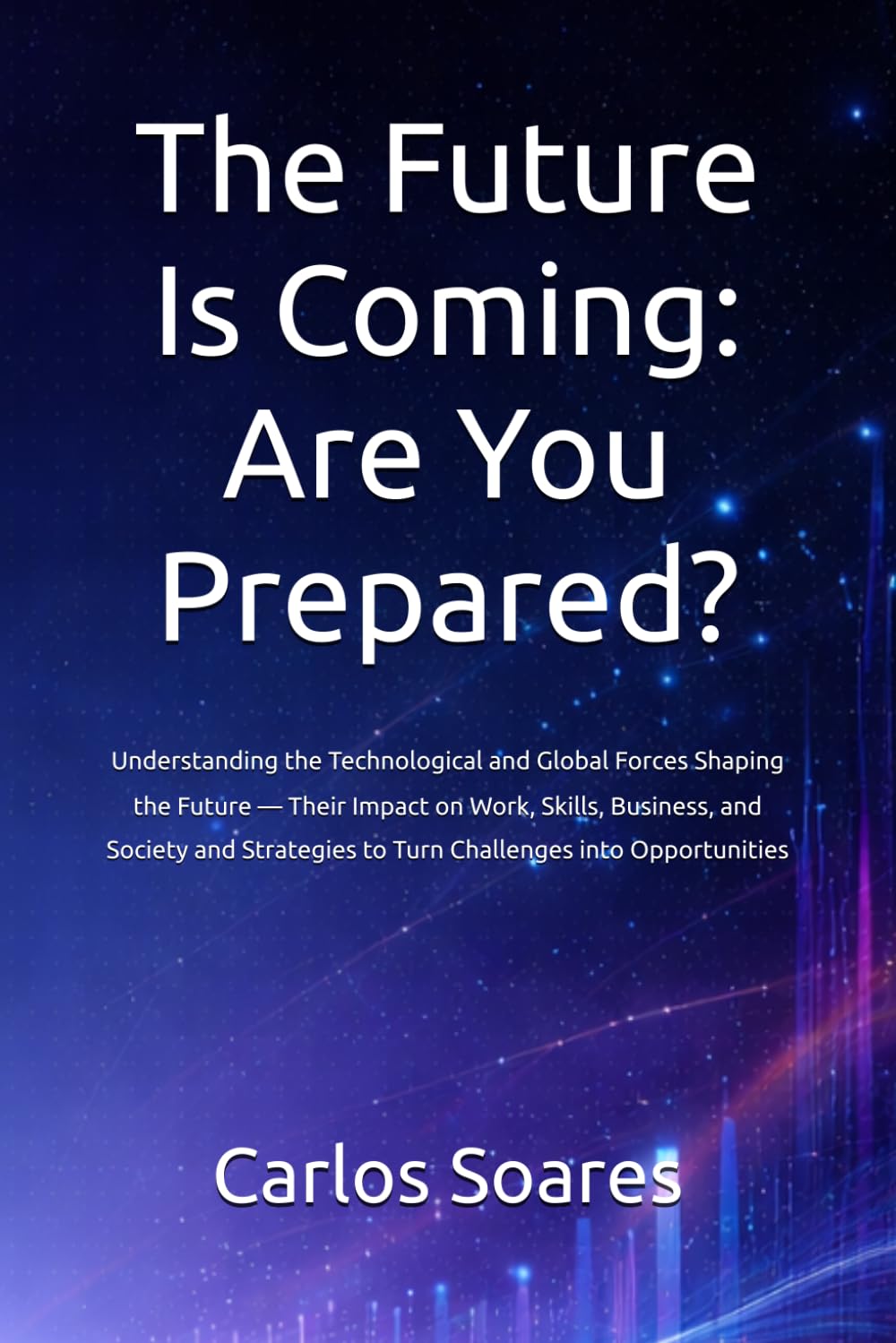 The Future Is Coming: Are You Prepared?: Understanding the Technological and Global Forces Shaping the Future — Their Impact on Work, Skills, ... to Turn Challenges into Opportunities