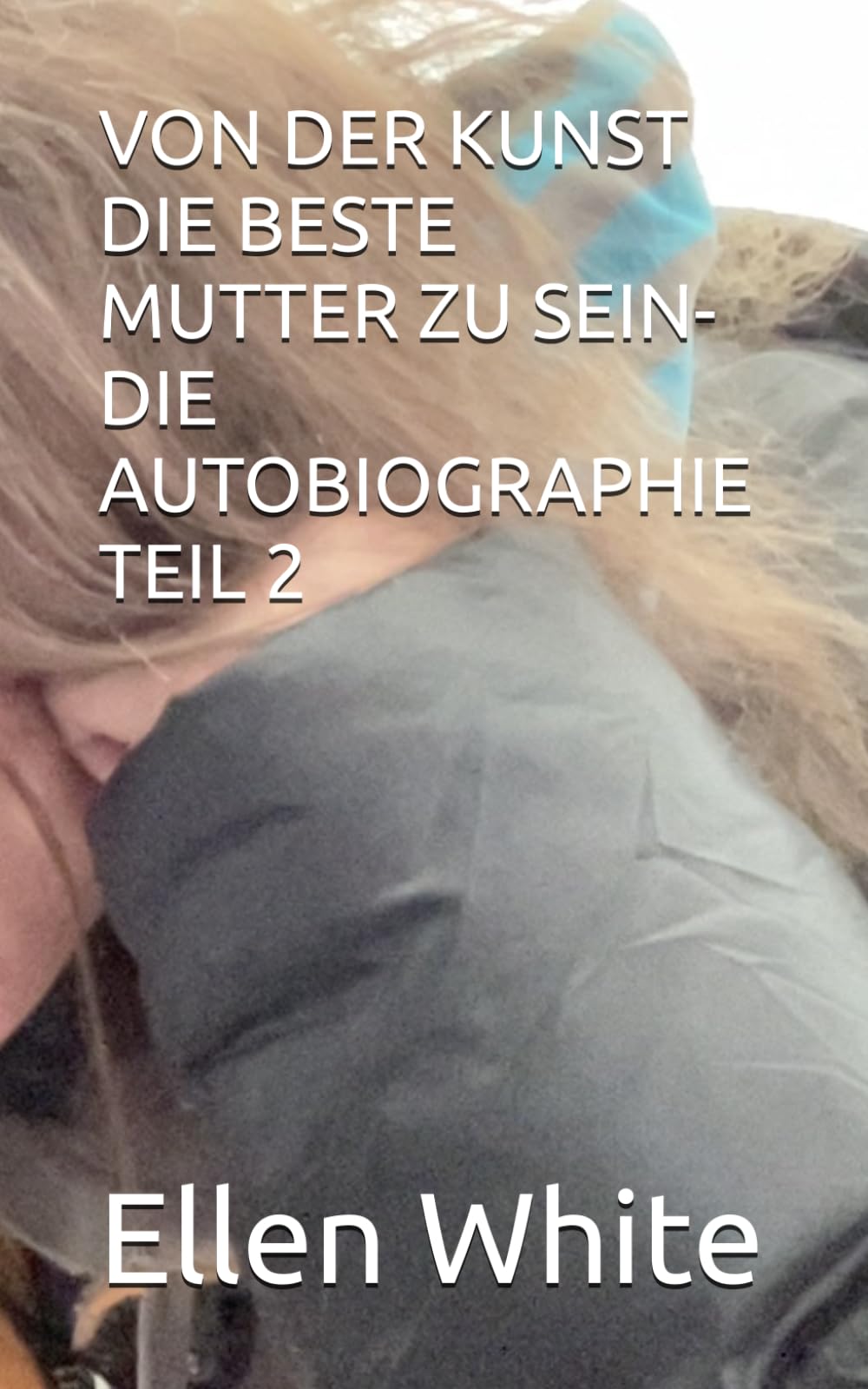 VON DER KUNST DIE BESTE MUTTER ZU SEIN-DIE AUTOBIOGRAPHIE TEIL 2