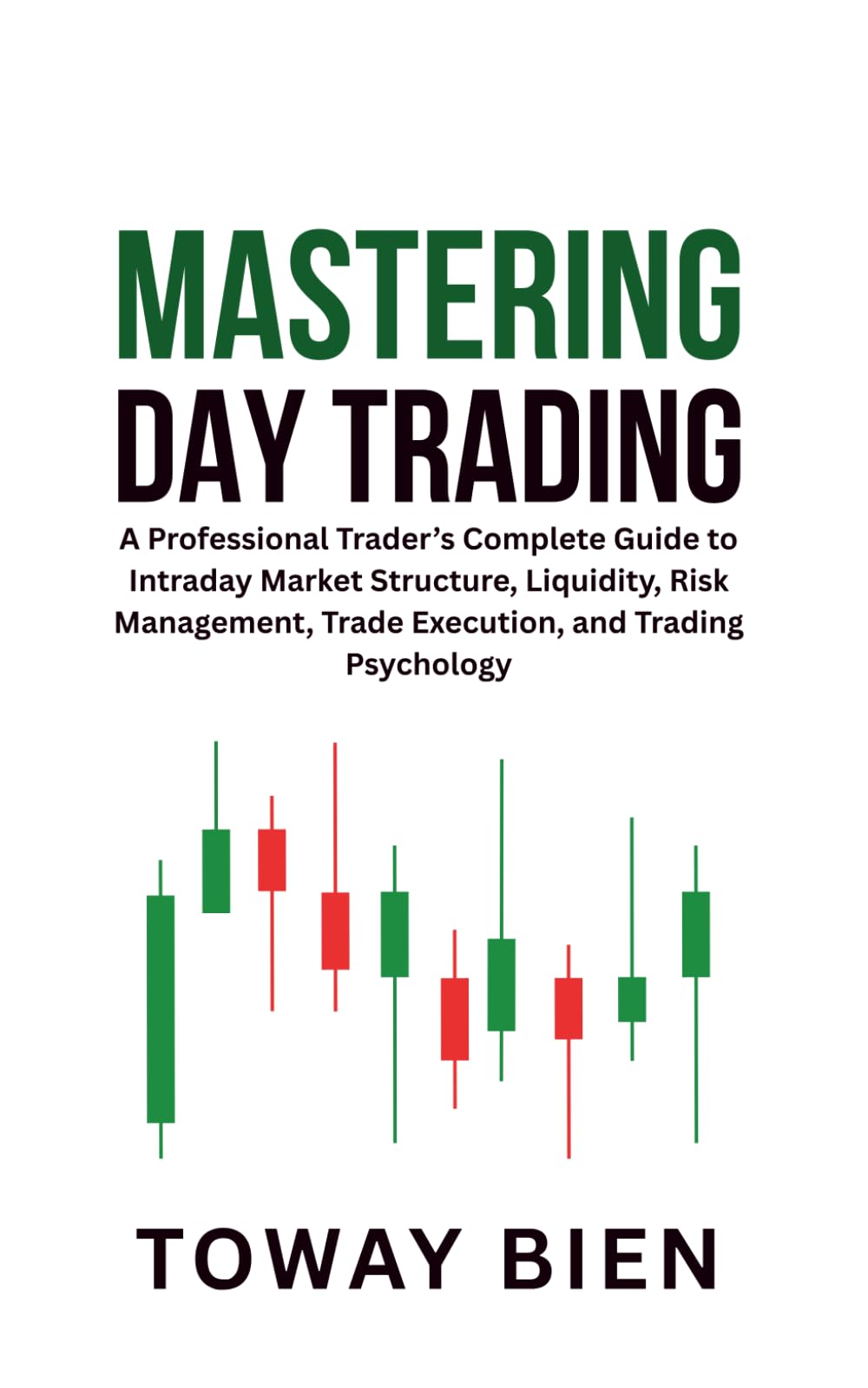 Mastering Day Trading: A Professional Trader’s Complete Guide to Intraday Market Structure, Liquidity, Risk Management, Trade Execution, and Trading Psychology