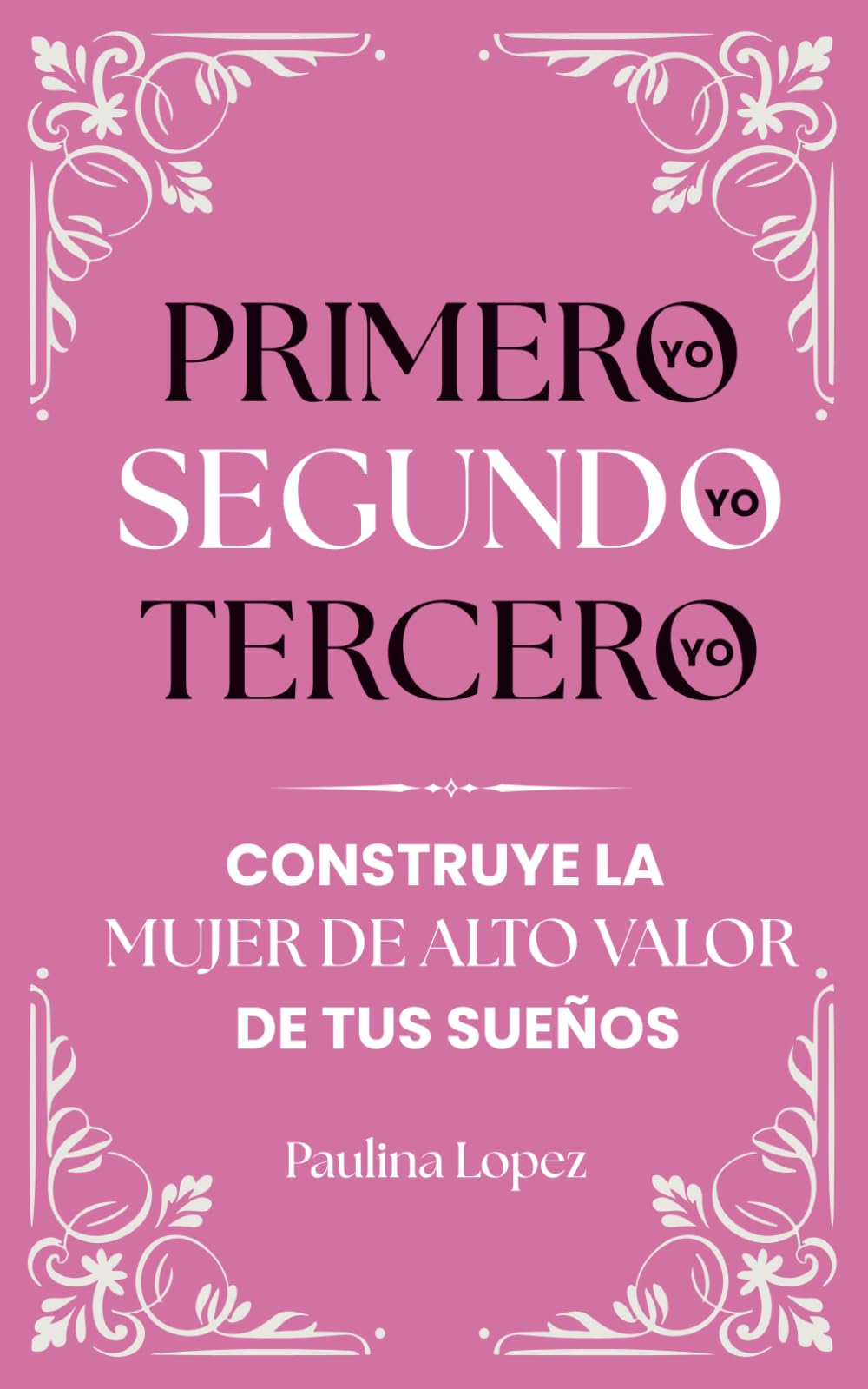Primero yo, segundo yo, tercero yo: Construye la Mujer de Alto Valor de tus sueños