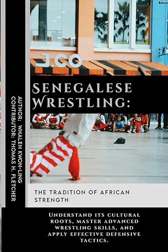 Senegalese Wrestling: The Tradition of African Strength: Understand its cultural roots, master advanced wrestling skills, and apply effective ... Martial Arts Tactics for Safety)