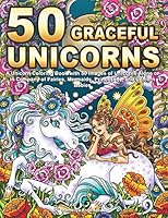 50 Graceful Unicorns: A Unicorn Coloring Book with 50 Images of Unicorns Alone or in Company of Fairies, Mermaids, Princesses, and Unicorn Babies 1796664812 Book Cover