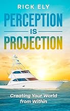 Perception is Projection: Creating Your World from Within