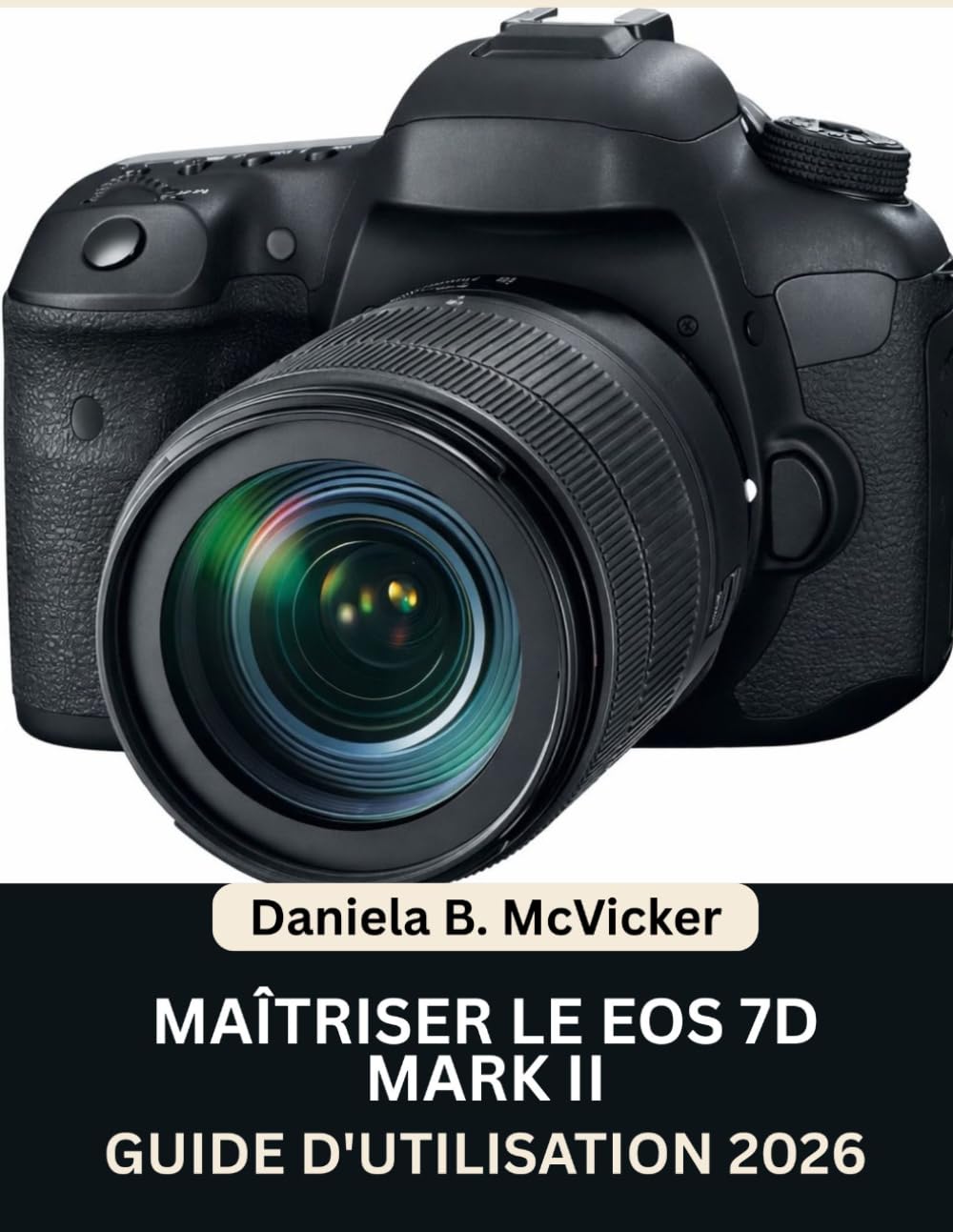 Maîtriser L’eos 7D Mark II : Guide D’utilisation 2026: Manuel pas à pas pour maîtriser la capture d'images, la vidéo, le montage et conseils d'experts pour débutants et seniors